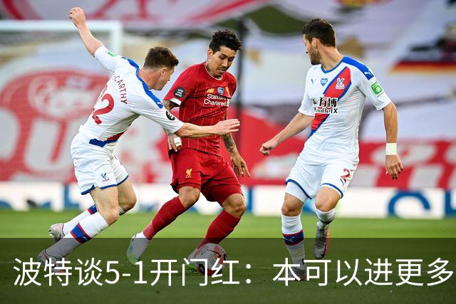 波特谈5-1开门红：本可以进更多，伊萨克和约克雷斯的配合很默契